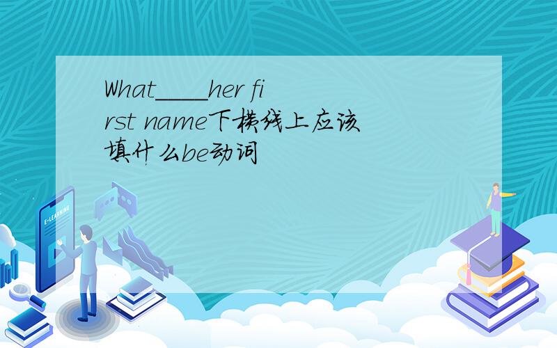 What____her first name下横线上应该填什么be动词