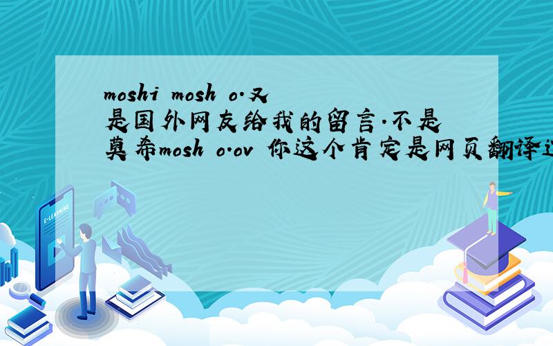 moshi mosh o.又是国外网友给我的留言.不是 莫希mosh o.ov 你这个肯定是网页翻译过来的，人家肯定是用的什么简写，
