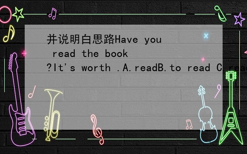 并说明白思路Have you read the book?It's worth .A.readB.to read C.reading D.to reading