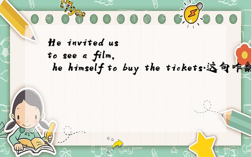 He invited us to see a film, he himself to buy the tickets.这句咋翻译?