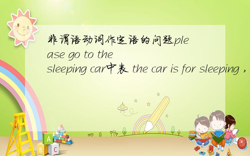 非谓语动词作定语的问题please go to the sleeping car中表 the car is for sleeping ,为什么不能玩那个换为定语从句,变为the car ,for which sleeping,而look at the sleeping baby中可以换为定语从句,the sleeping baby=the b