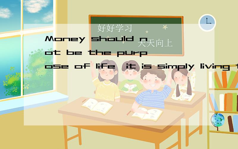 Money should not be the purpose of life,it is simply living tool.