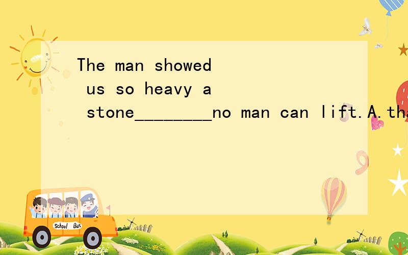 The man showed us so heavy a stone________no man can lift.A.that B.as C.which D.and