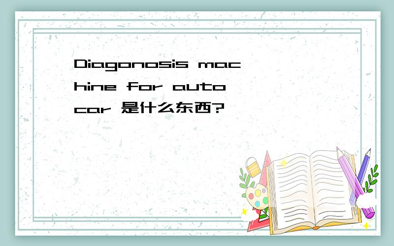 Diagonosis machine for auto car 是什么东西?