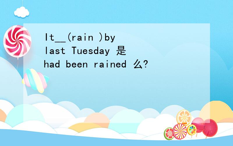 It__(rain )by last Tuesday 是had been rained 么?