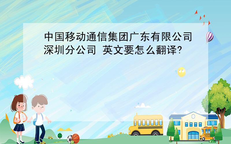 中国移动通信集团广东有限公司深圳分公司 英文要怎么翻译?