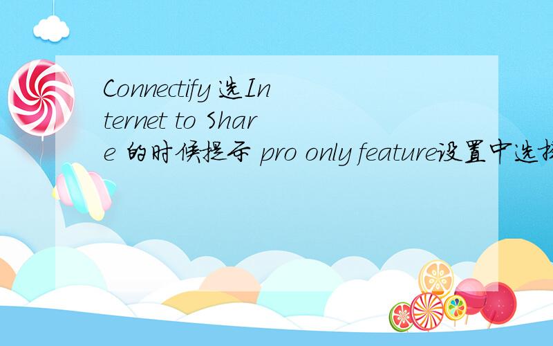 Connectify 选Internet to Share 的时候提示 pro only feature设置中选择宽带连接总是显示 pro only feature,怎么办.有人说破解版可以是这样吗?谁有破解版?