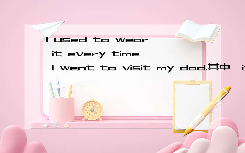 I used to wear it every time I went to visit my dad.其中,it之后叫什么句,语法上怎么讲?