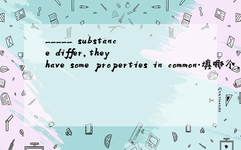 _____ substance differ,they have some properties in common.填哪个,为什么?many as much asaslike