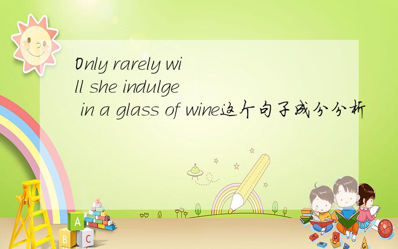 Only rarely will she indulge in a glass of wine这个句子成分分析