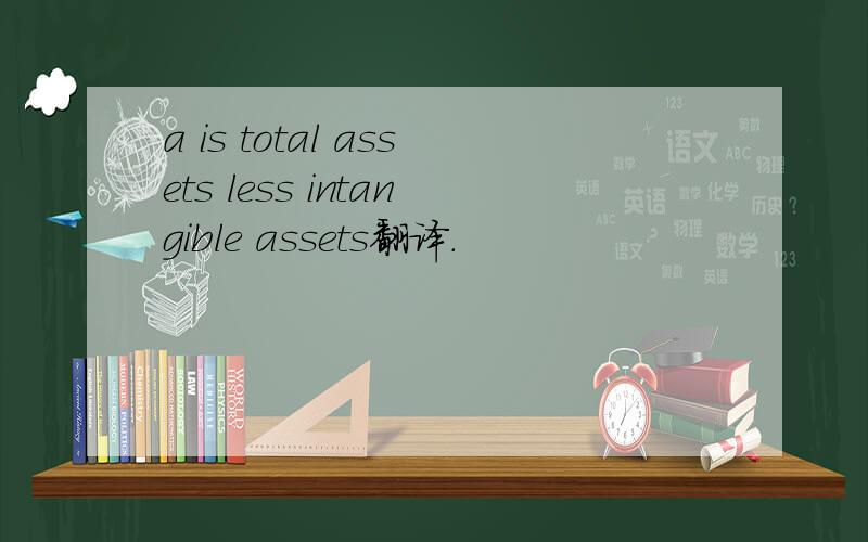a is total assets less intangible assets翻译.