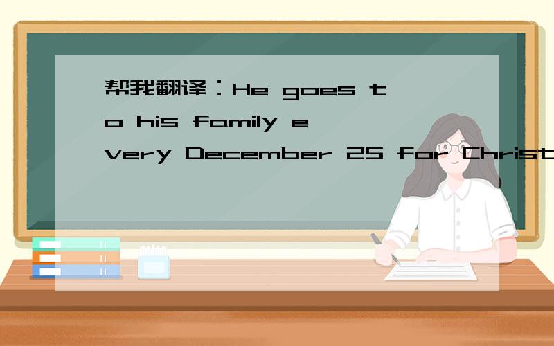 帮我翻译：He goes to his family every December 25 for Christmas.词句该怎样翻译?其中“for”怎样翻