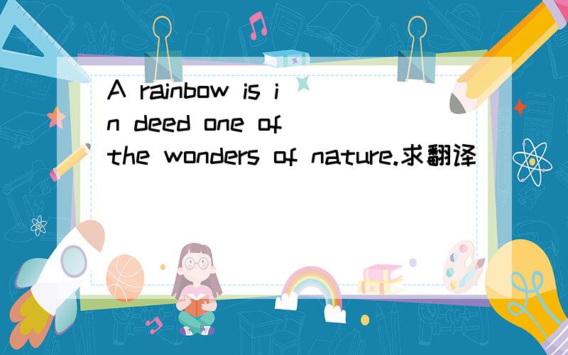 A rainbow is in deed one of the wonders of nature.求翻译
