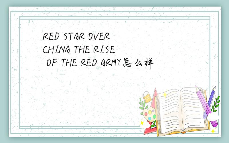 RED STAR OVER CHINA THE RISE OF THE RED ARMY怎么样