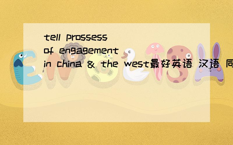 tell prossess of engagement in china & the west最好英语 汉语 同时显示不要太详细 只要大概（用于口语课上）-