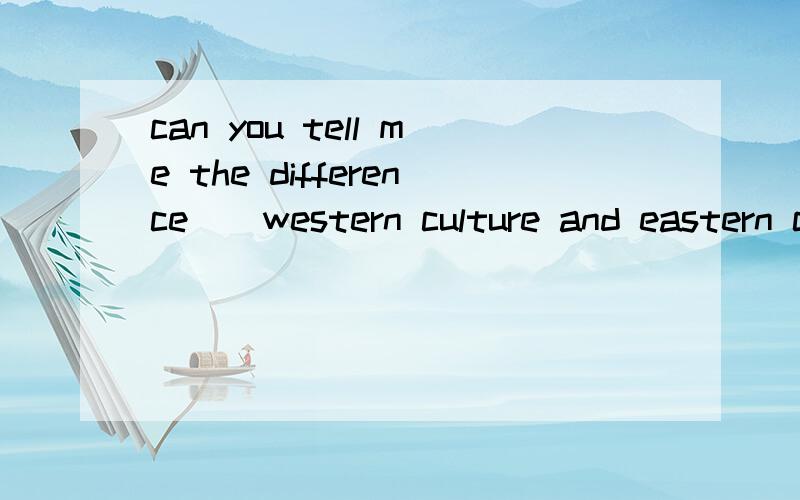 can you tell me the difference__western culture and eastern culture?A between B from C among D to