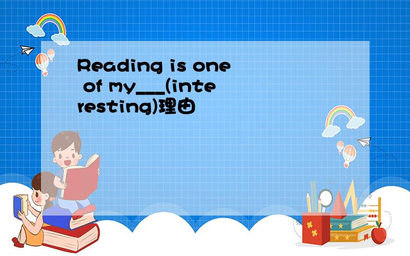 Reading is one of my___(interesting)理由
