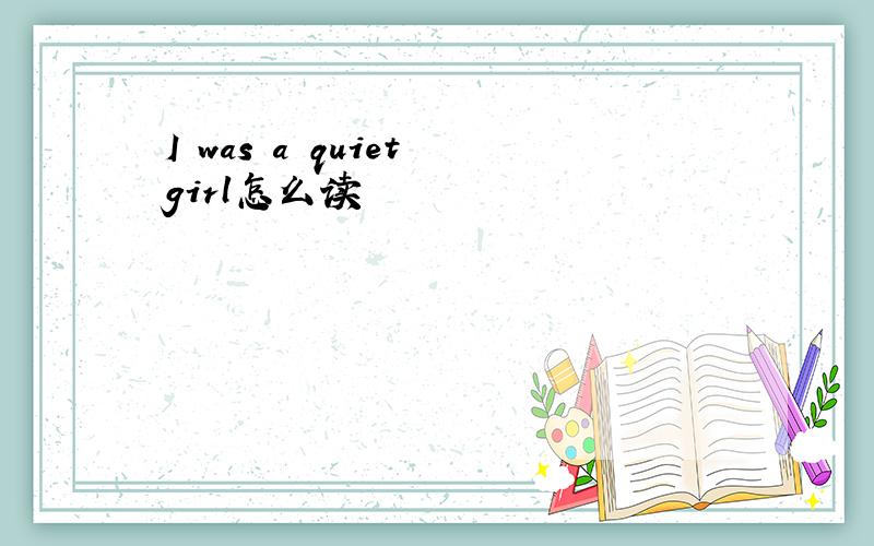 I was a quiet girl怎么读