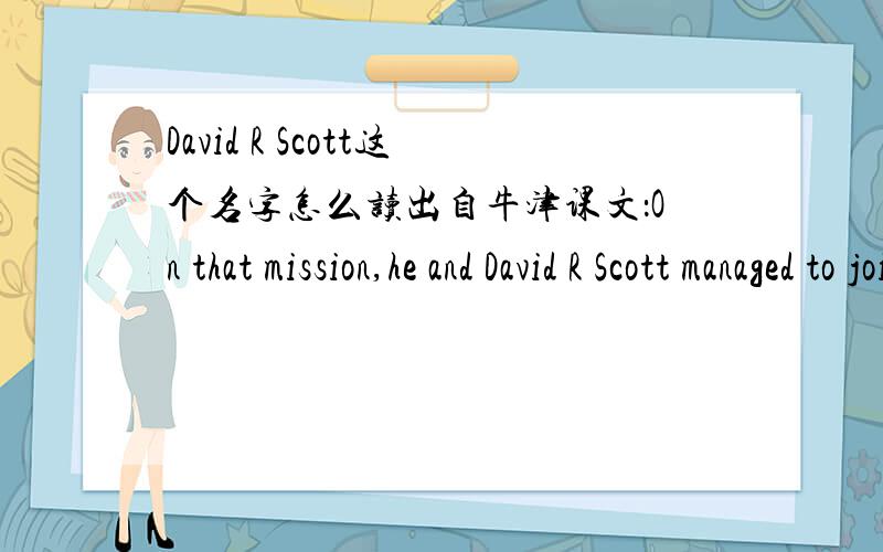 David R Scott这个名字怎么读出自牛津课文：On that mission,he and David R Scott managed to join two spacecraft together for the first time in space.