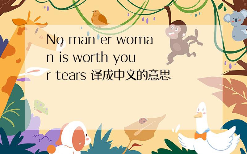 No man er woman is worth your tears 译成中文的意思