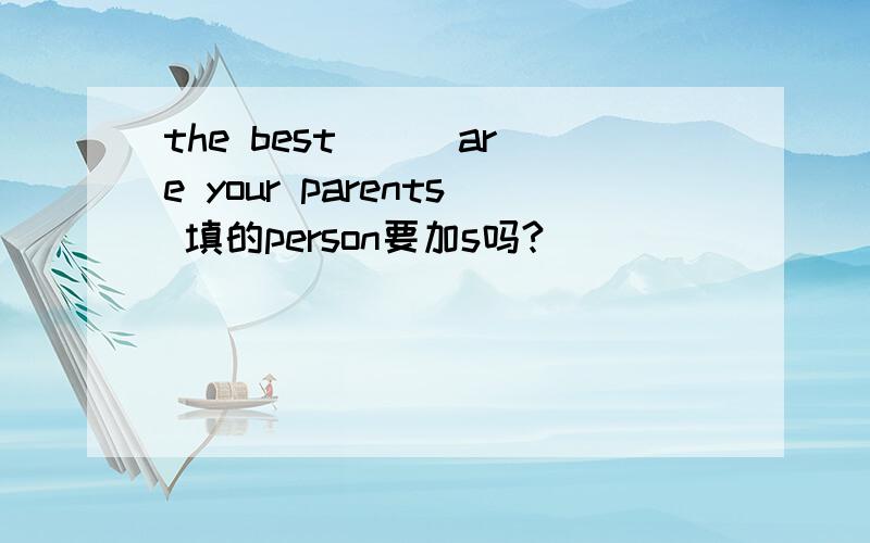 the best ( )are your parents 填的person要加s吗?