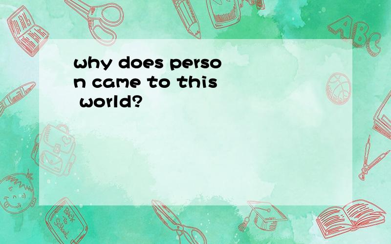 why does person came to this world?