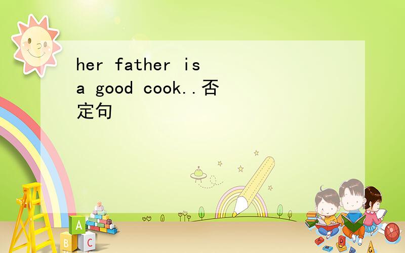 her father is a good cook..否定句