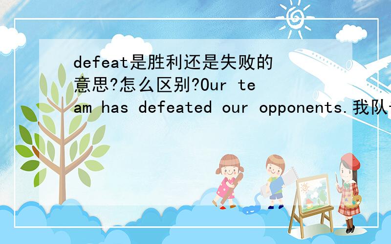 defeat是胜利还是失败的意思?怎么区别?Our team has defeated our opponents.我队击败了对手.A mood of defeat permeated the whole army.失败的情绪感染了全军.