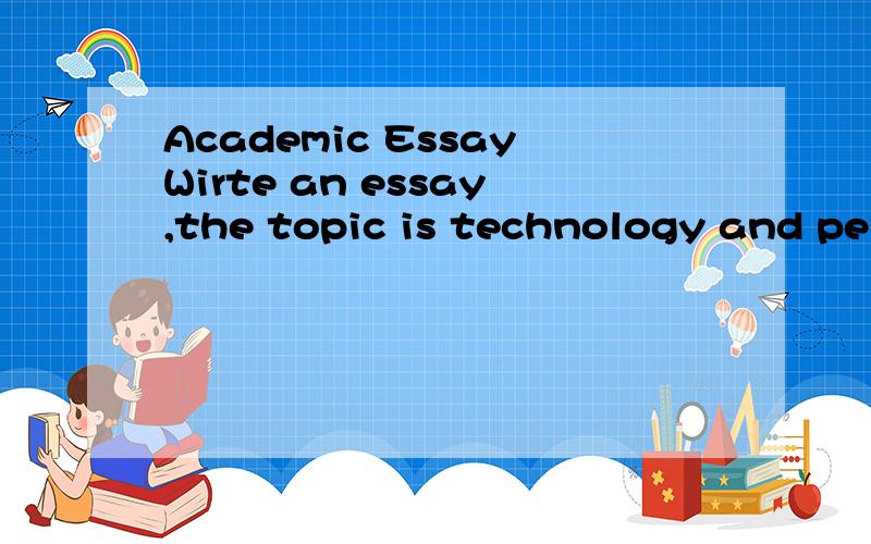 Academic EssayWirte an essay,the topic is technology and personal relationshipsplease write more than 700 wordsI need it within 10 hoursthanks a lotTHE TOPIC IS:TECHNOLOGY IS CHANGING PERSONAL RELATIONSHIP!