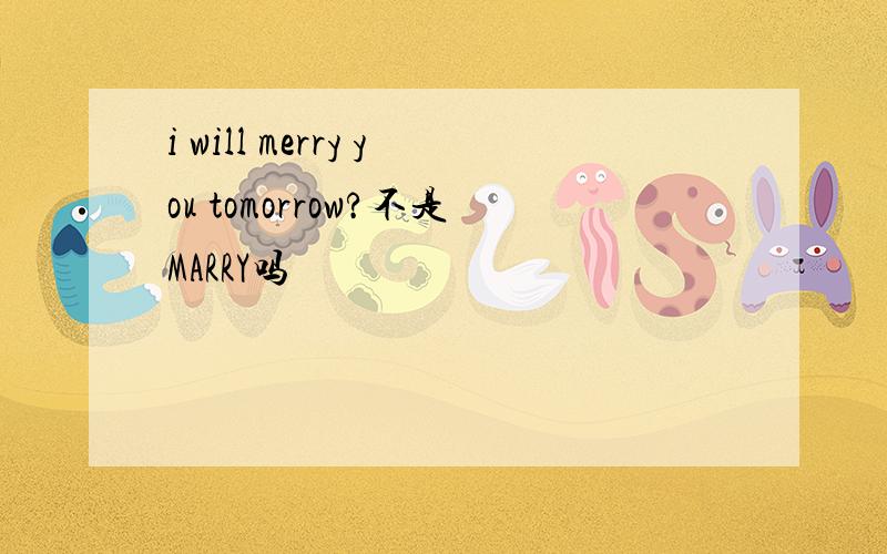 i will merry you tomorrow?不是MARRY吗