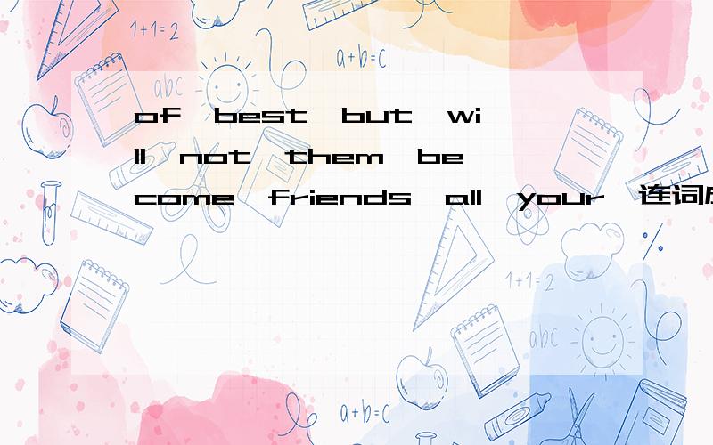 of,best,but,will,not,them,become,friends,all,your,连词成句It's the place you begin to develop your own _______(person)