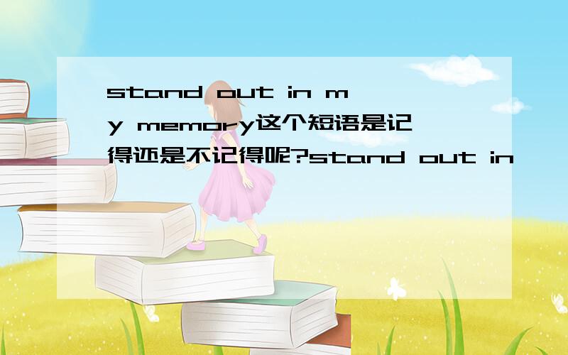 stand out in my memory这个短语是记得还是不记得呢?stand out in