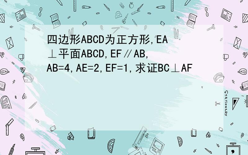 四边形ABCD为正方形,EA⊥平面ABCD,EF∥AB,AB=4,AE=2,EF=1,求证BC⊥AF