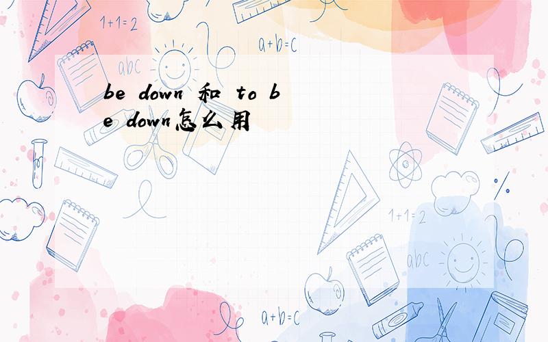 be down 和 to be down怎么用