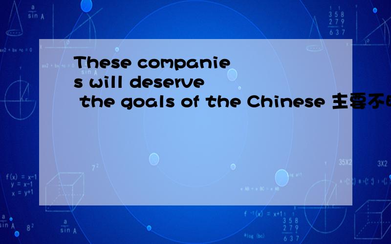 These companies will deserve the goals of the Chinese 主要不明白deserve在这里什么意思