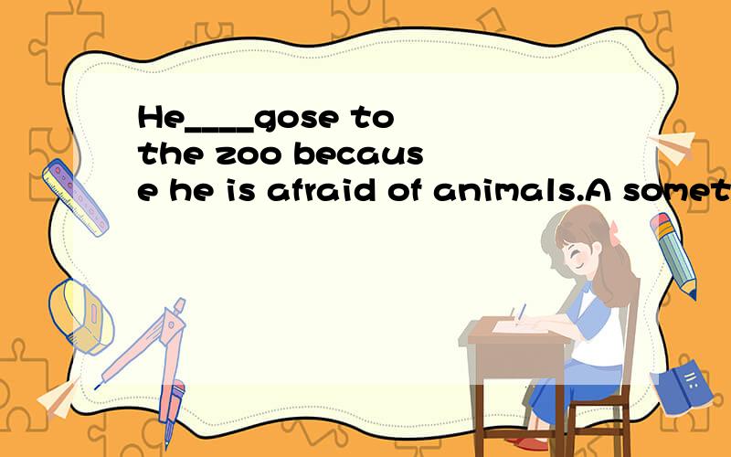 He____gose to the zoo because he is afraid of animals.A sometimes Boften Cusually D seldom