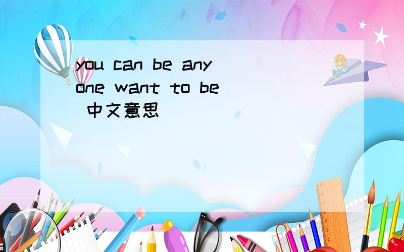 you can be anyone want to be 中文意思