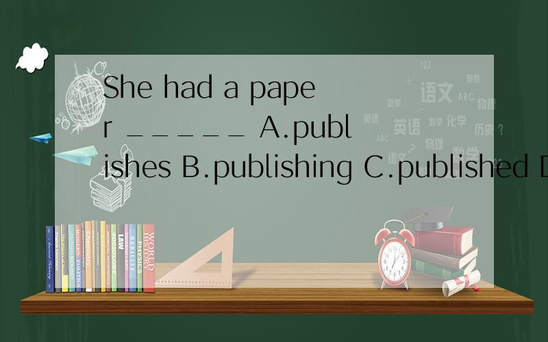 She had a paper _____ A.publishes B.publishing C.published D.publish
