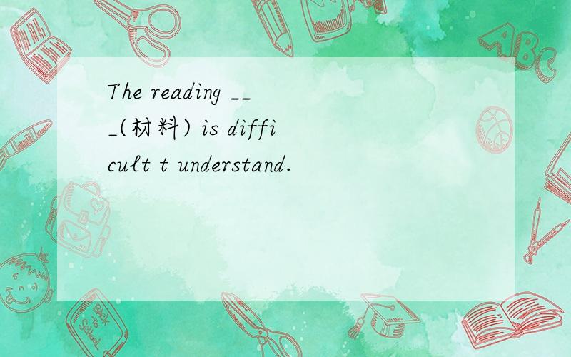 The reading ___(材料) is difficult t understand.