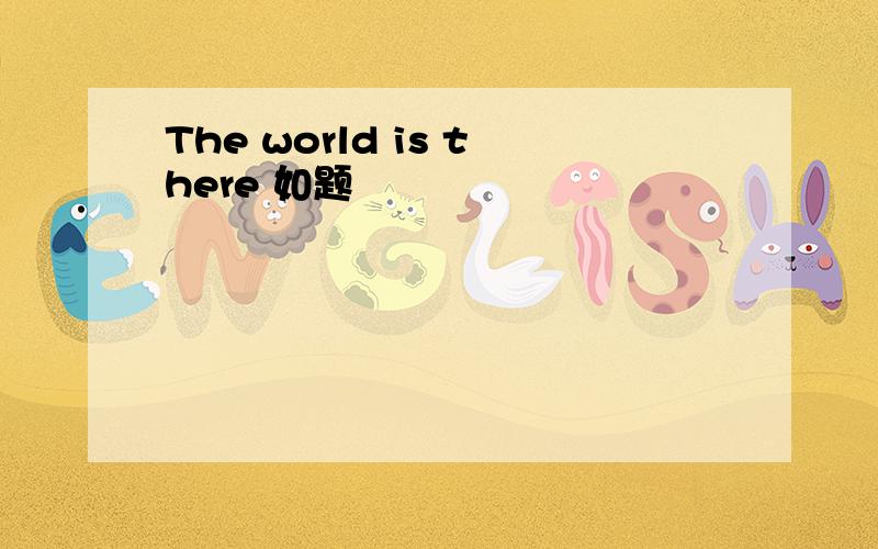 The world is there 如题