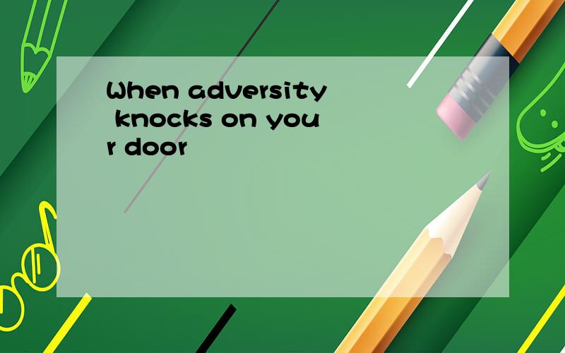 When adversity knocks on your door