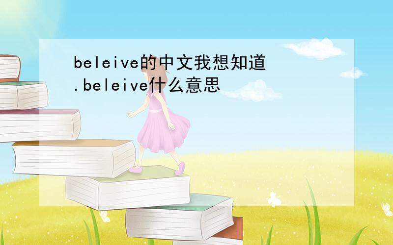 beleive的中文我想知道.beleive什么意思