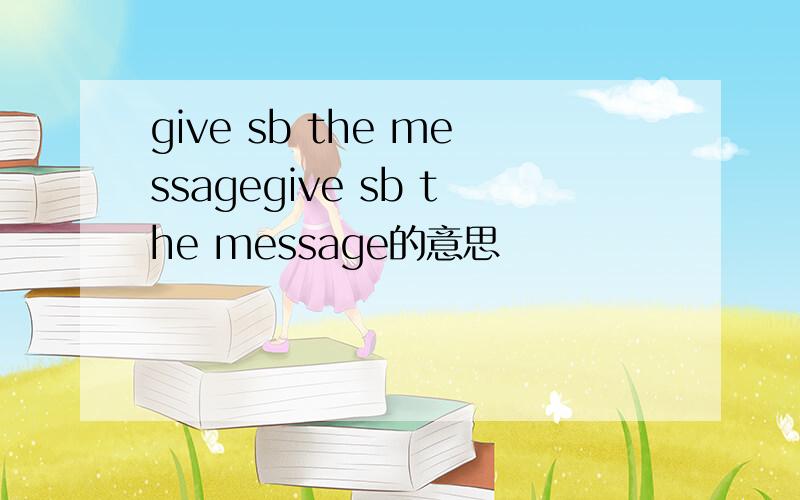 give sb the messagegive sb the message的意思