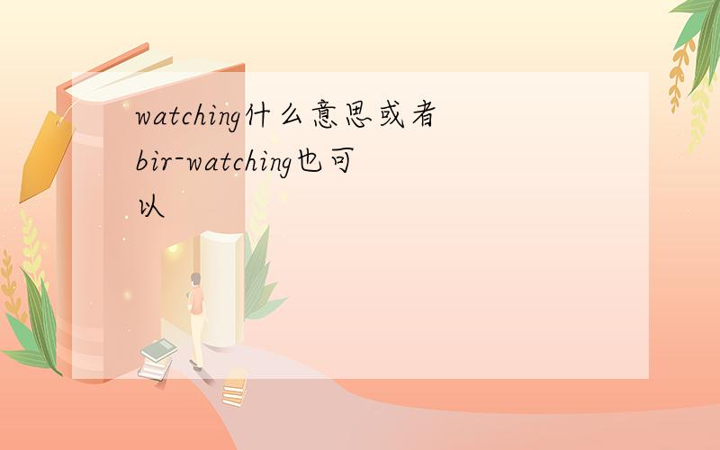 watching什么意思或者bir-watching也可以