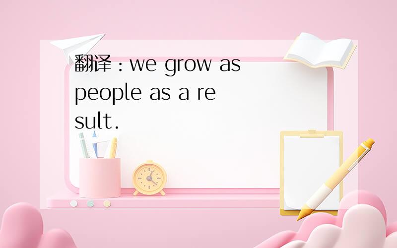 翻译：we grow as people as a result.