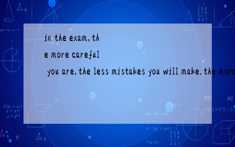 in the exam,the more careful you are,the less mistakes you will make.the more careful 为什么不换成more careful