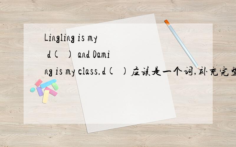 Lingling is my d( ) and Daming is my class.d( )应该是一个词,补充完整