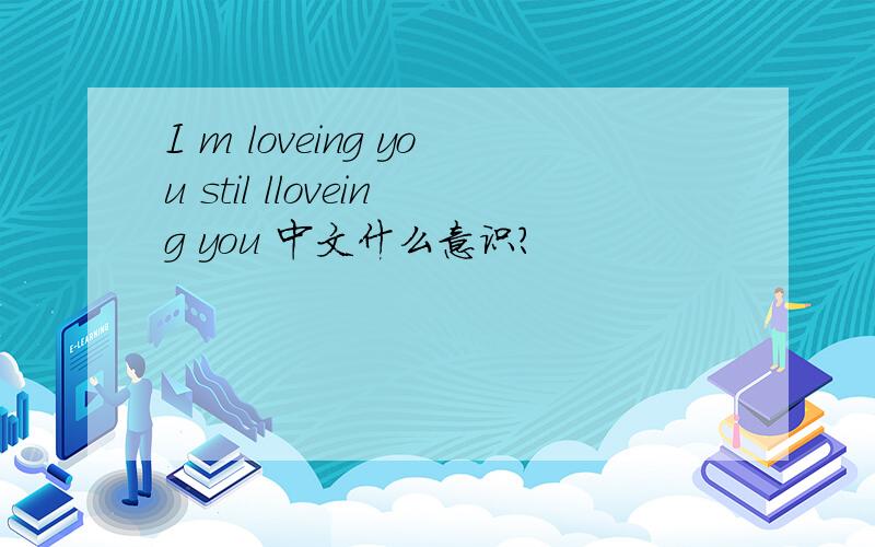 I m loveing you stil lloveing you 中文什么意识?