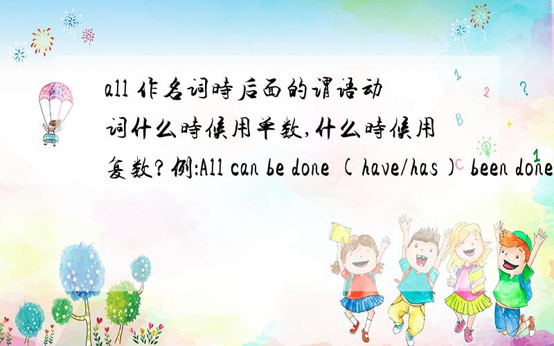 all 作名词时后面的谓语动词什么时候用单数,什么时候用复数?例：All can be done (have/has) been doneAll that can be eaten (have/has) been eaten1L 我不是那个意思，是选has 还是have