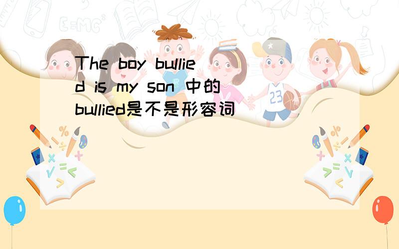 The boy bullied is my son 中的bullied是不是形容词
